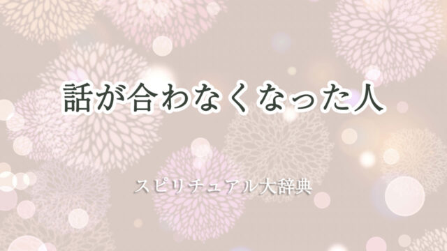 話 が 合わ なくなっ た スピリチュアル