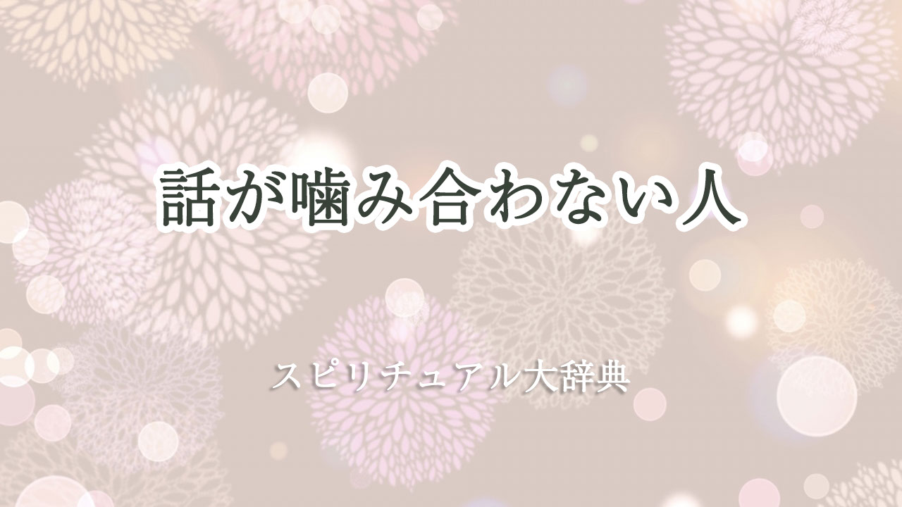 話 が 噛み合わ ない スピリチュアル