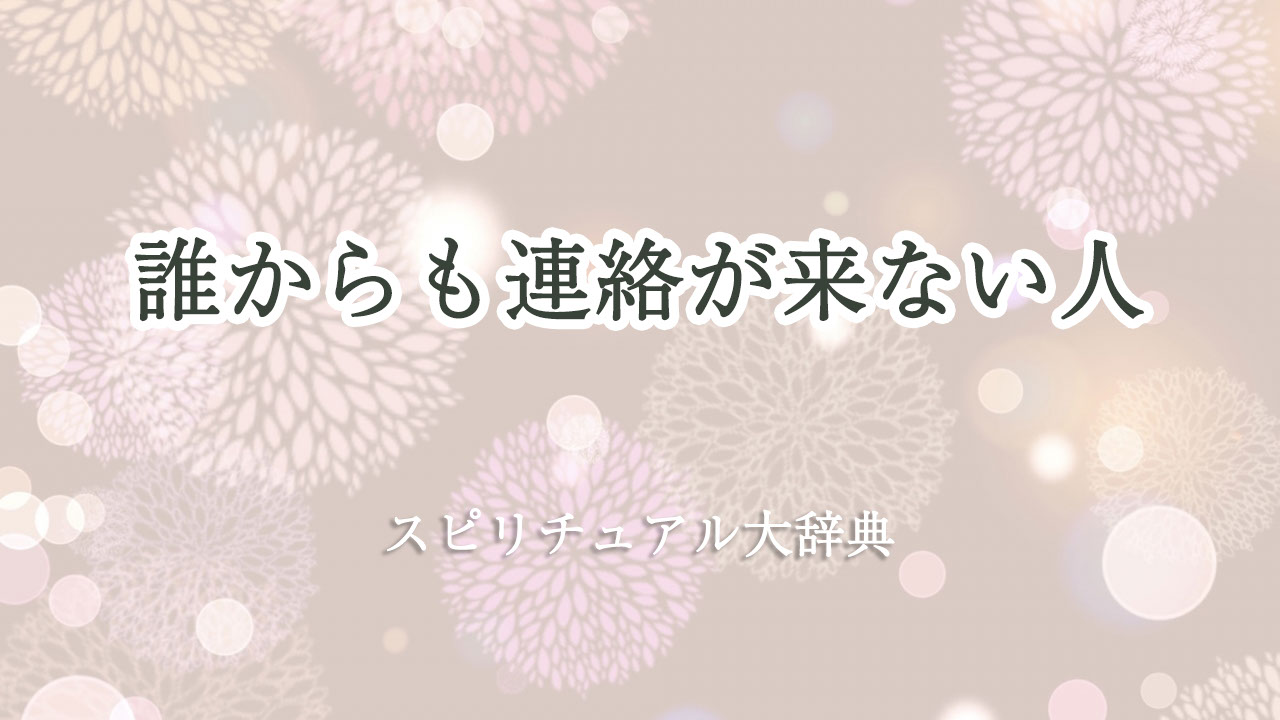 誰 から も 連絡 が 来 ない スピリチュアル