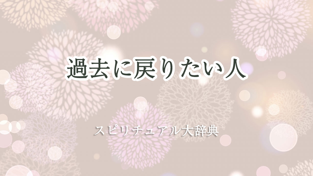 過去 に 戻り たい スピリチュアル