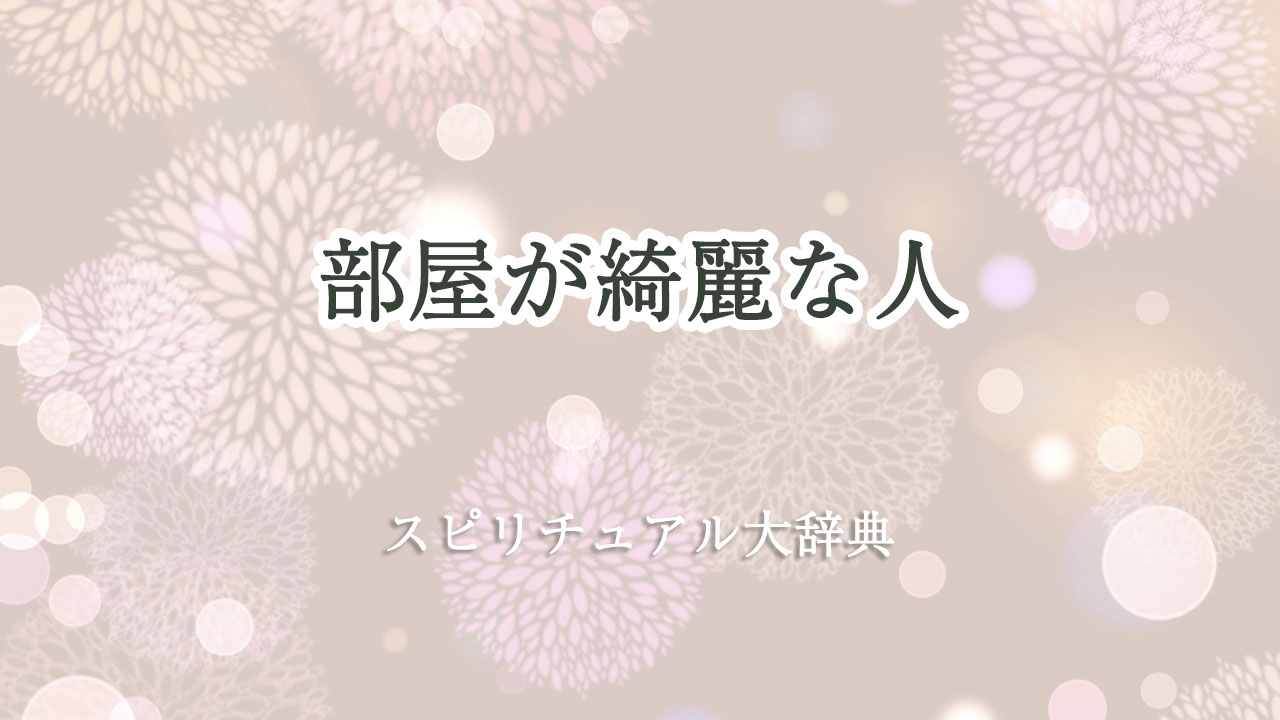 部屋 が 綺麗 な 人 スピリチュアル