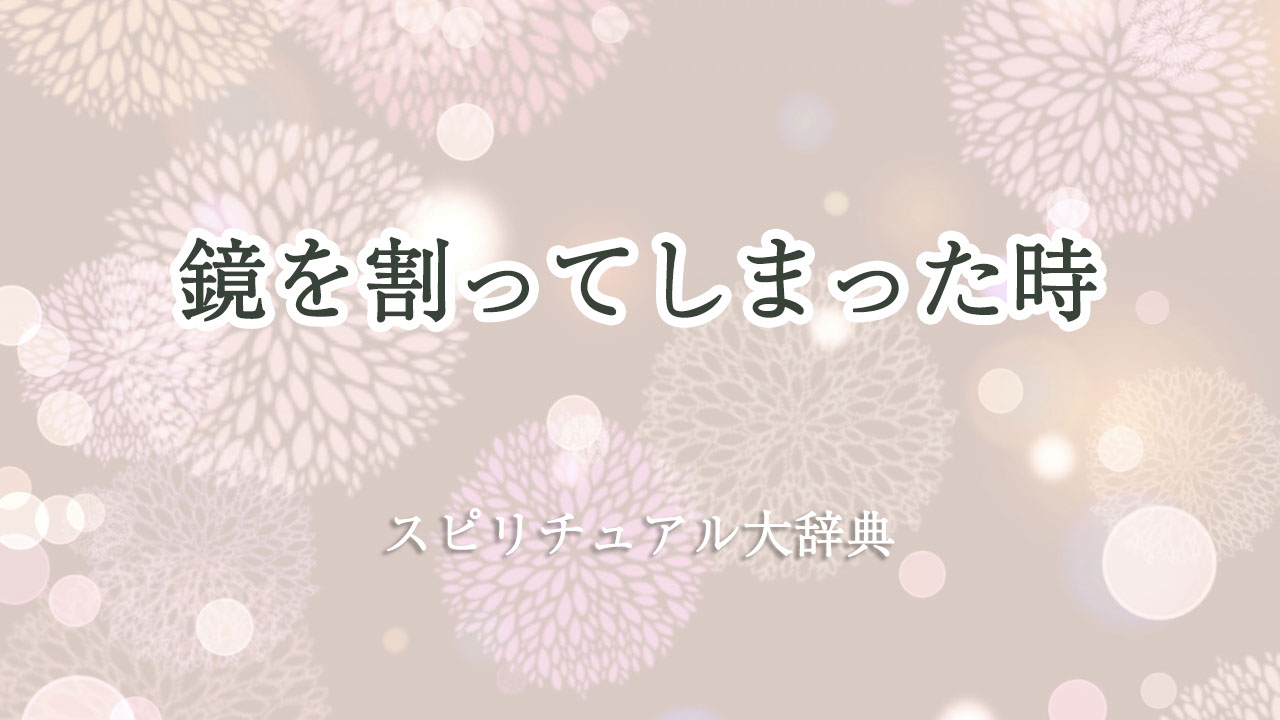 鏡 を 割っ て しまっ た スピリチュアル