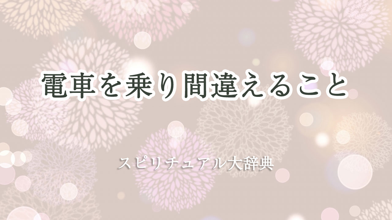 電車 乗り 間違え スピリチュアル