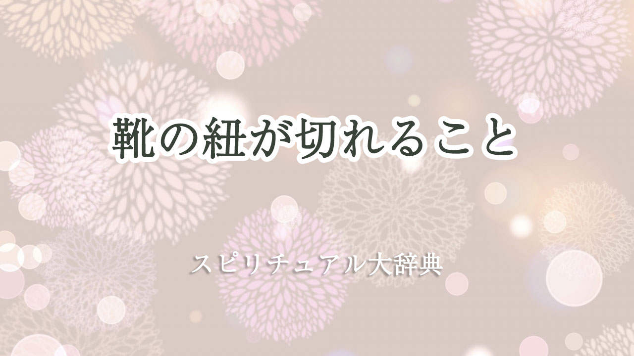 靴 の 紐 が 切れる スピリチュアル