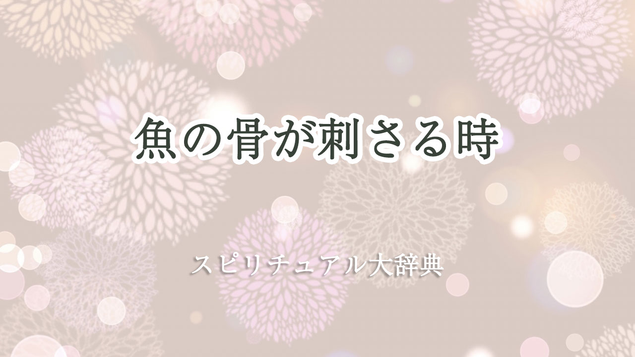 魚の 骨 が 刺さる スピリチュアル