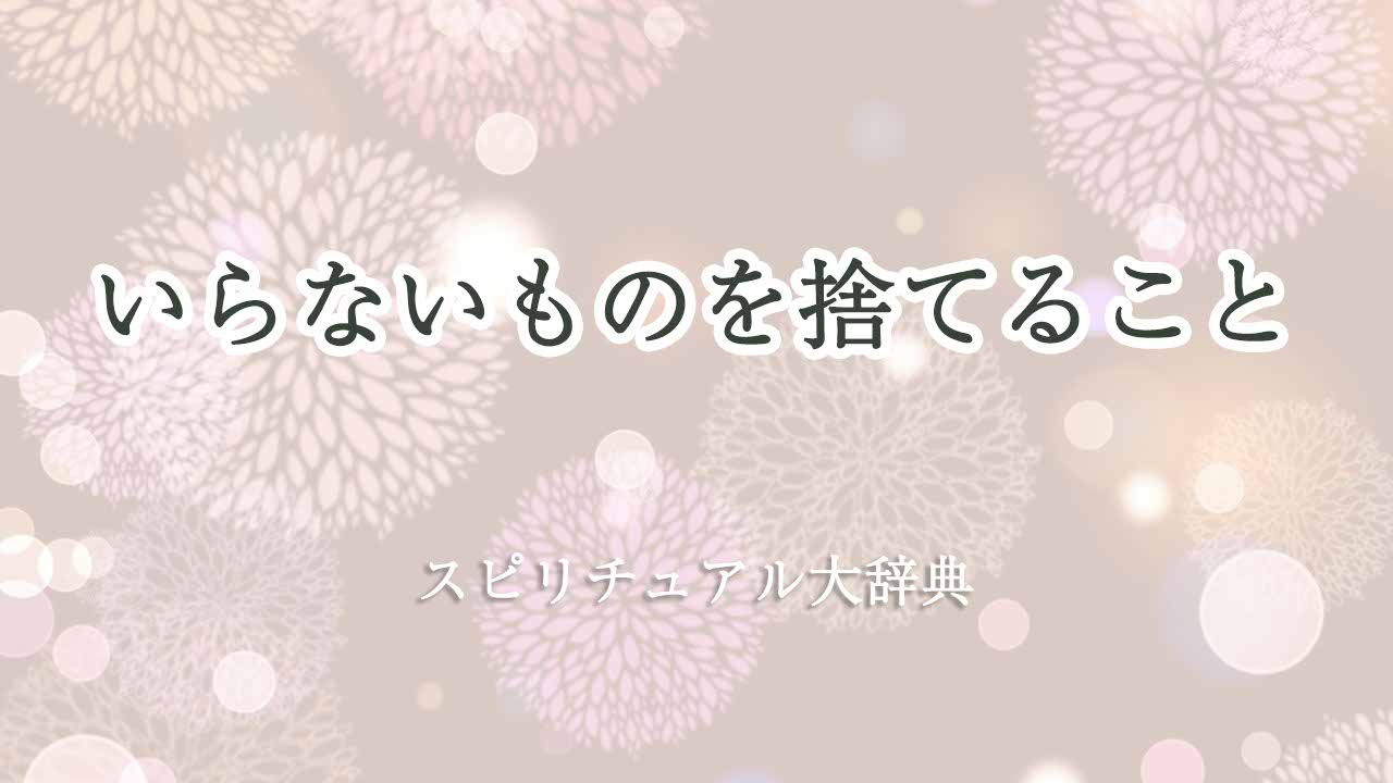 いらないものを捨てる-スピリチュアル