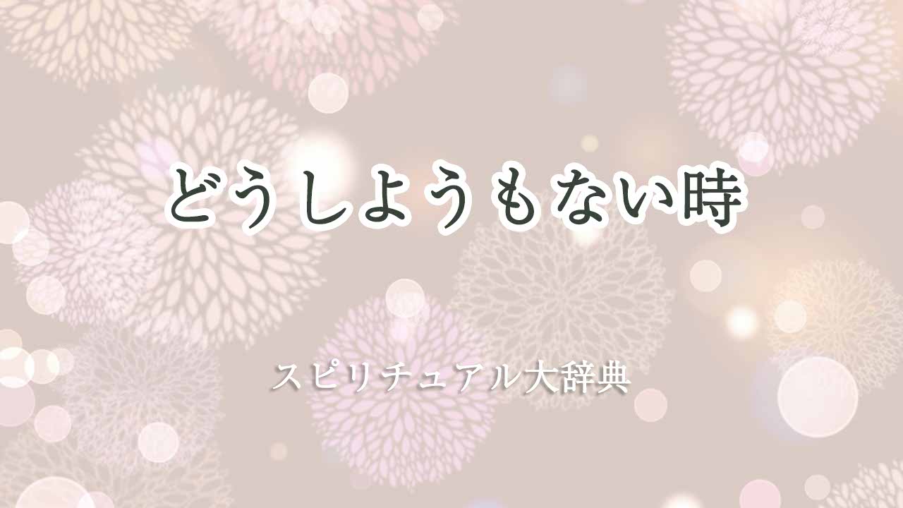 どうし-ようもない時-スピリチュアル