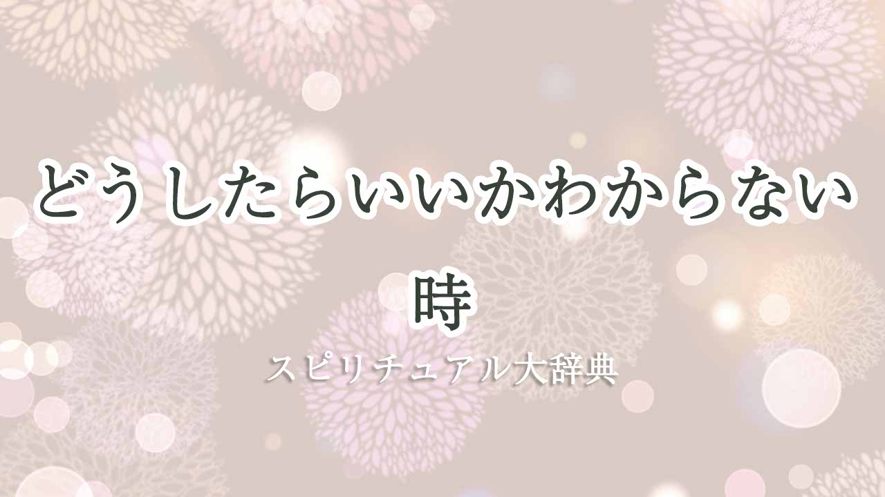 どうしたらいいかわからない-スピリチュアル