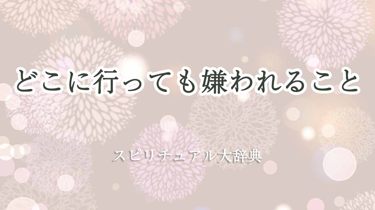 どこに行っても嫌われる-スピリチュアル