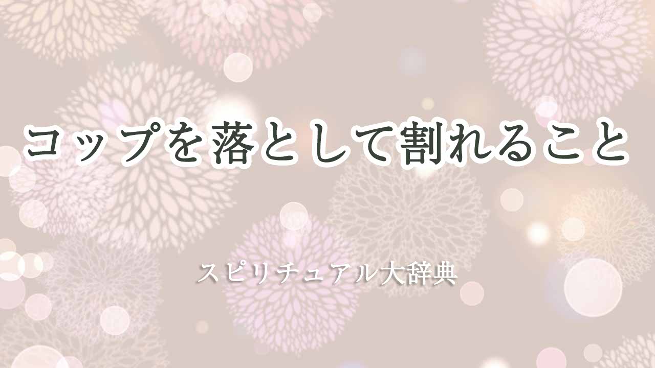 コップ-落として割れるスピリチュアル