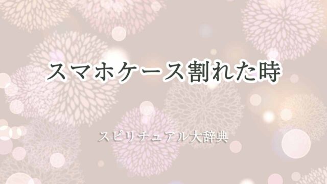 スマホケース割れた-スピリチュアル