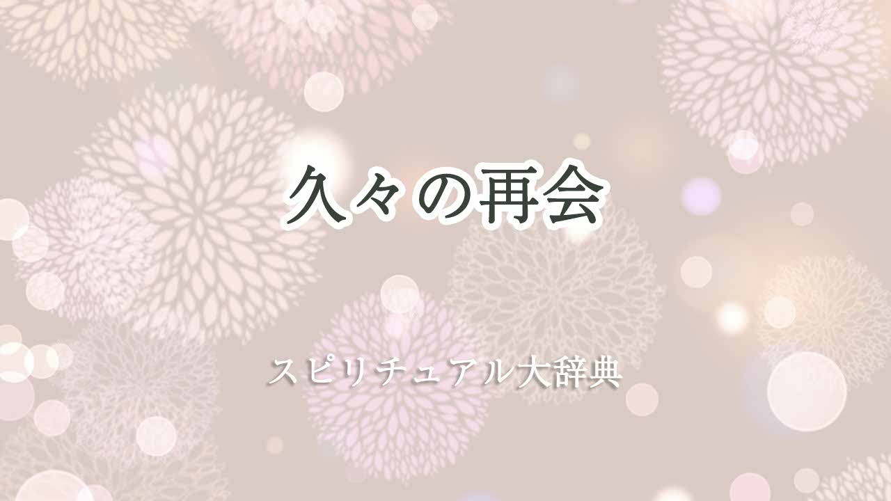 久々の再会-スピリチュアル