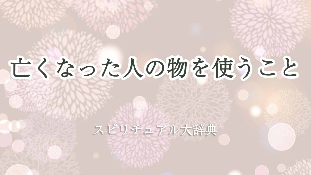 亡くなった人の物を使う-スピリチュアル