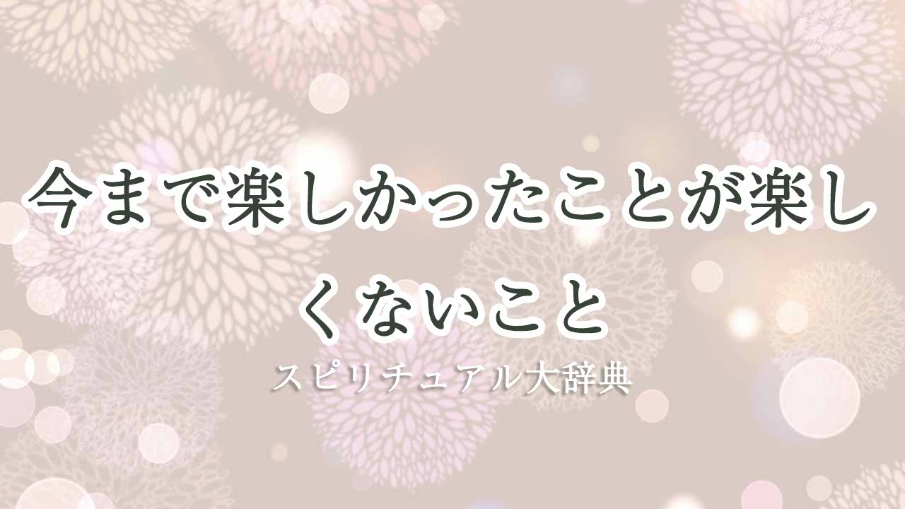 今まで-楽しかったことが楽しくない-スピリチュアル