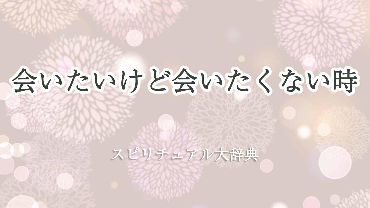 会-いたい-けど-会-いたく-ない-スピリチュアル