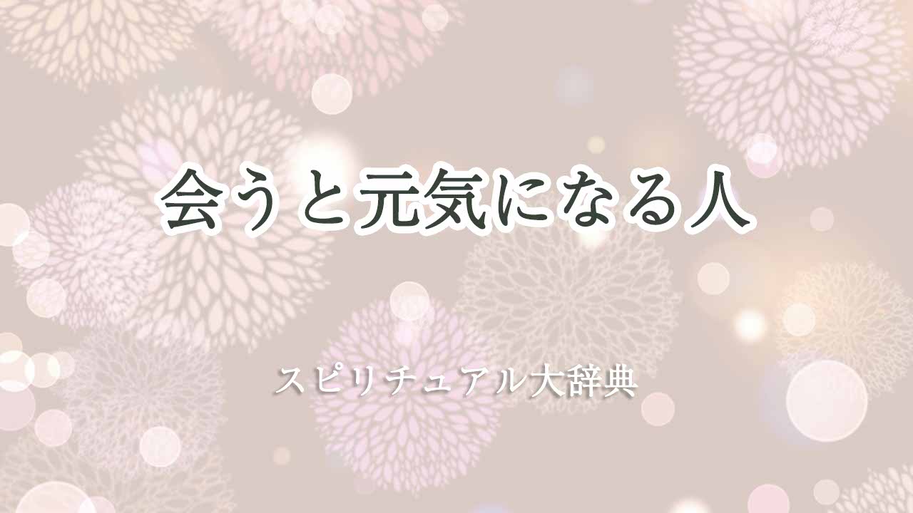 会う と 元気 に なる 人 スピリチュアル