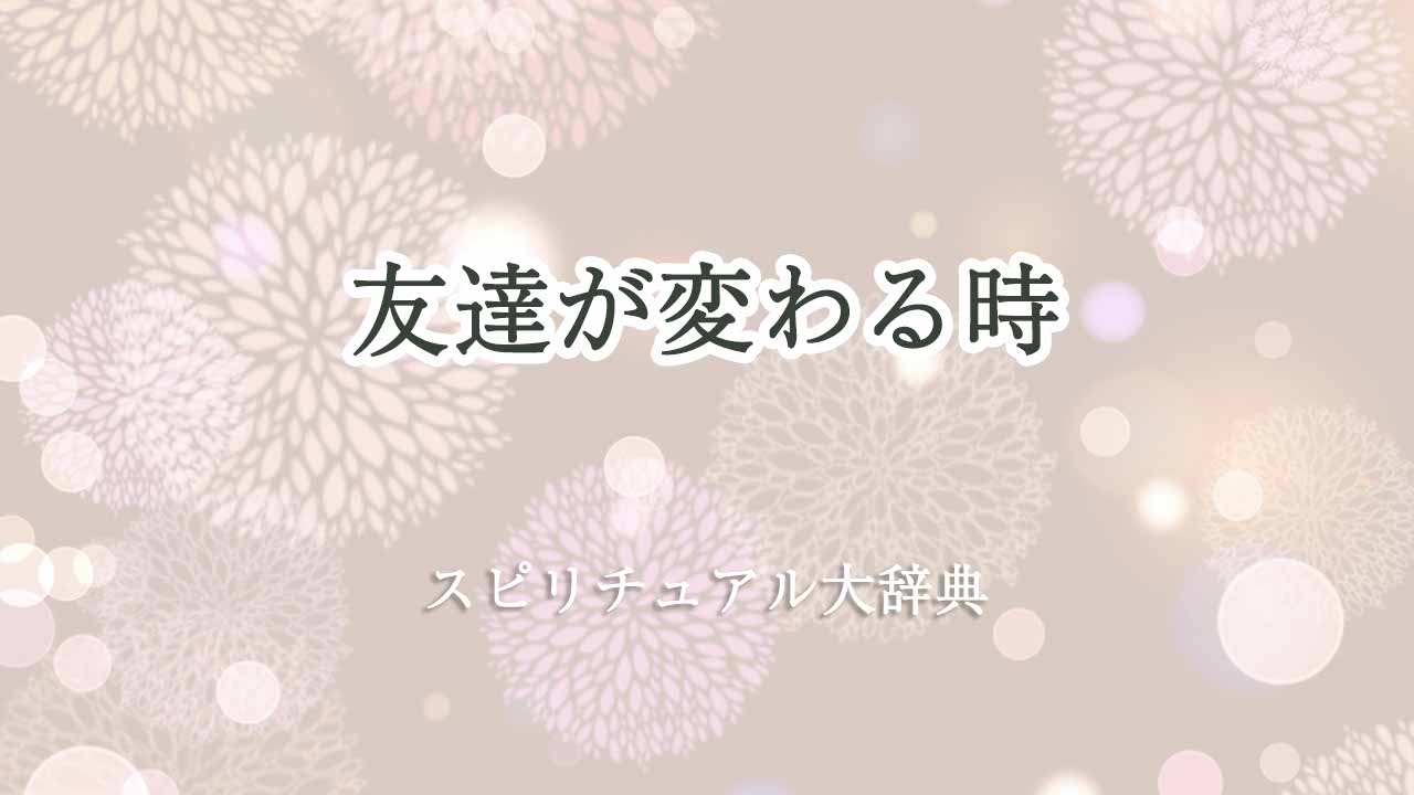 友達が変わる時スピリチュアル