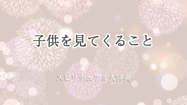 子供-見てくる-スピリチュアル