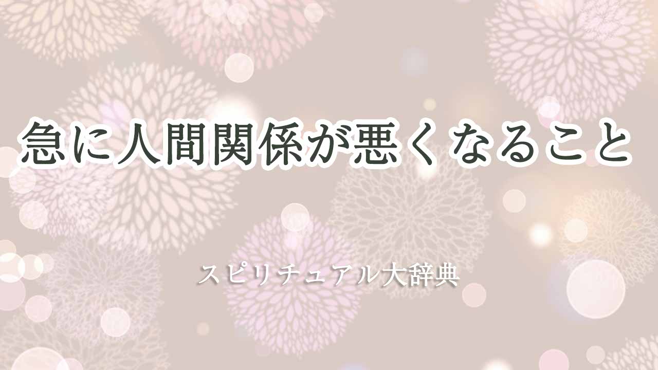 急に人間関係が悪くなるスピリチュアル