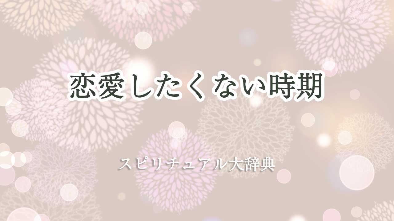 恋愛 したくない時期 スピリチュアル