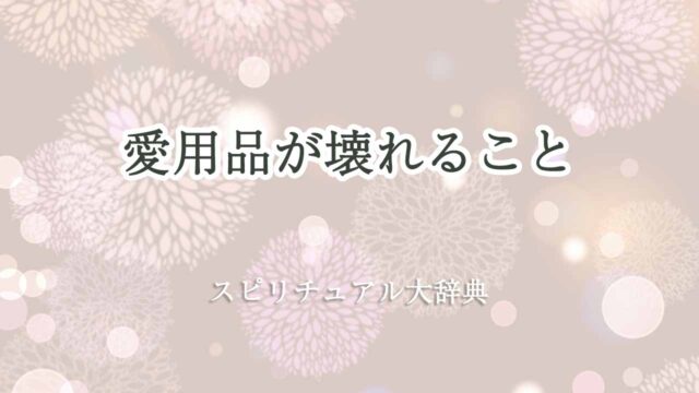 愛用品-壊れる-スピリチュアル