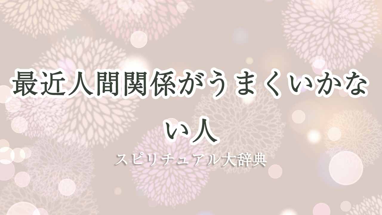 最近-人間関係が-うまくいかない-スピリチュアル