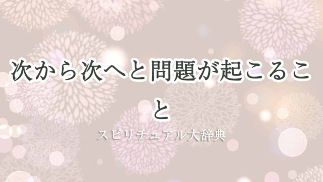 次から次へと問題が起こる-スピリチュアル