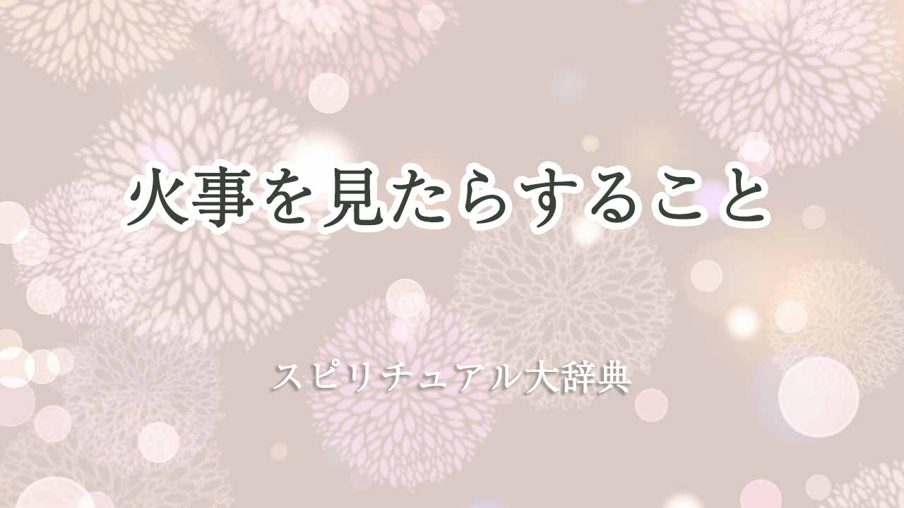 火事を見たら-スピリチュアル