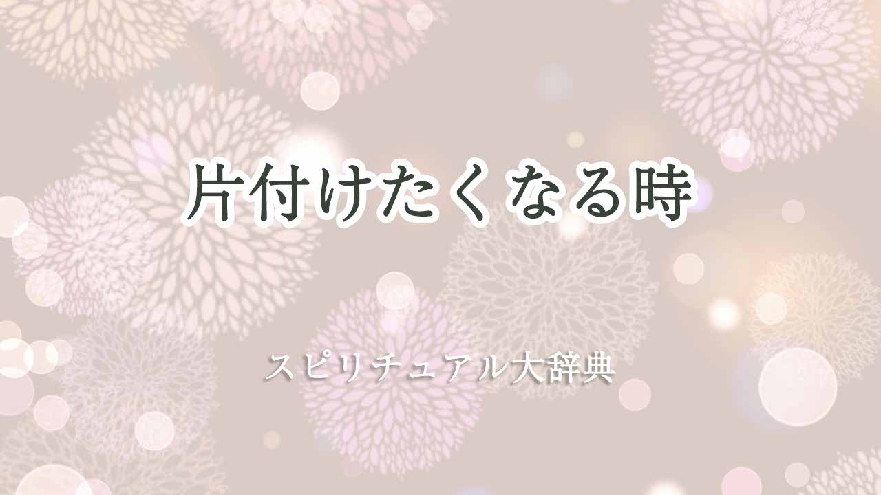 片付けたくなる-スピリチュアル