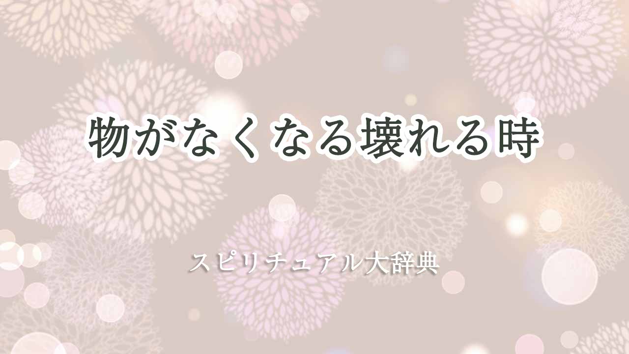 物がなくなる-壊れる-スピリチュアル
