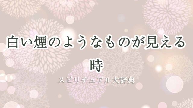 白い煙のようなものが見える-スピリチュアル