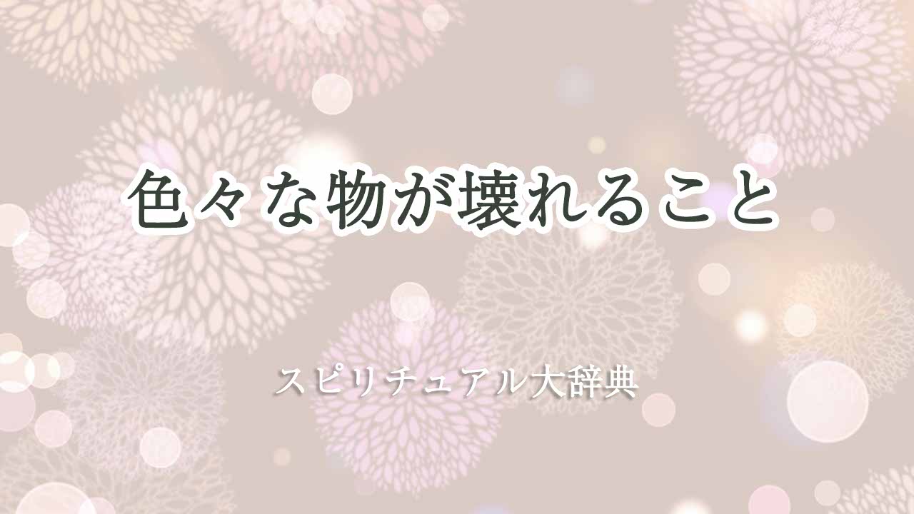 色々な物が壊れる-スピリチュアル