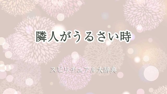 隣人 うるさい スピリチュアル